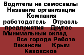 Водители на самосвалы › Название организации ­ Компания-работодатель › Отрасль предприятия ­ Другое › Минимальный оклад ­ 45 000 - Все города Работа » Вакансии   . Крым,Каховское